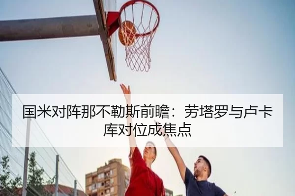国米对阵那不勒斯前瞻：劳塔罗与卢卡库对位成焦点